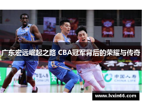 广东宏远崛起之路 CBA冠军背后的荣耀与传奇
