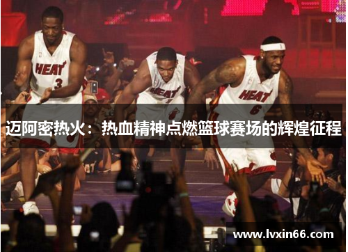 迈阿密热火：热血精神点燃篮球赛场的辉煌征程
